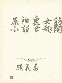 原神众女的堕落小说笔趣阁