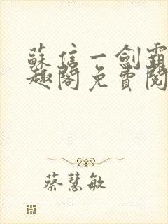 苏信一剑霸天笔趣阁免费阅读无弹窗