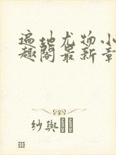 遍地尤物小枪笔趣阁最新章节