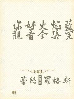 你好火焰蓝免费观看全集完整版