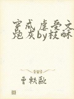 穿成虐受文里的炮灰by枝酥免费阅读全文txt