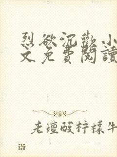 烈欲沉欢小说全文免费阅读无弹窗