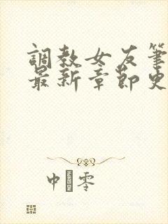 调教女友笔趣阁最新章节更新内容