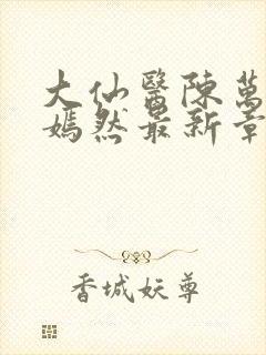 大仙医陈万里唐嫣然最新章节更新时