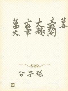 万古大帝暮雨神天笔趣阁