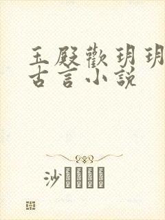 玉殿欢玥玥欲试古言小说