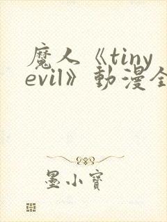 魔人《tinyevil》动漫全集免费观看高清