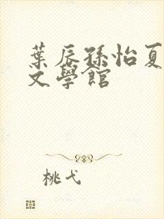 叶辰孙怡夏若雪文学馆