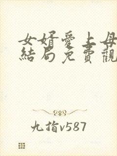 女婿爱上母娘大结局免费观看高清