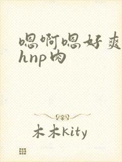 嗯啊嗯好爽啊高hnp肉封面