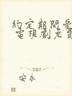 约定期间爱上你 电视剧免费观看