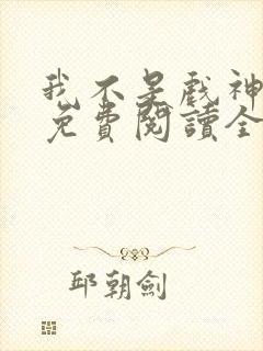 我不是戏神小说免费阅读全文在线