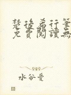 楚后希行笔趣阁免费阅读无弹窗