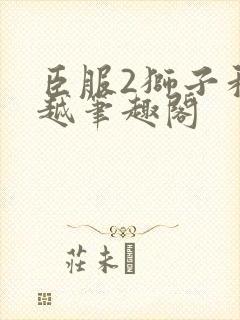 臣服2狮子和卓越笔趣阁