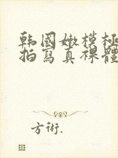 韩国嫩模极品私拍写真裸体