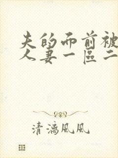 夫的面前被侵犯人妻一区二区