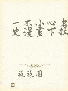 一不小心名垂千史漫画下拉式免费阅读