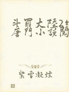 斗罗大陆2绝世唐门小说阅读无弹窗