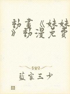 动画《妹妹恋人》动漫免费观看全集