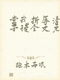 当我折辱清冷公子后全文免费阅读笔趣阁