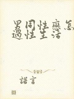 男同性恋怎么样过性生活