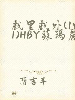 戏里戏外(1V1)HBY苏玛丽全文免费阅读