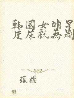 韩国女明星大尺度床戏无删减在线观