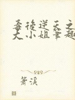 毒后逆天之至尊大小姐笔趣阁