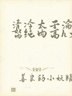 清冷太子沦为禁胬纯肉高h文