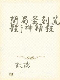 开局签到荒古圣体j神精校