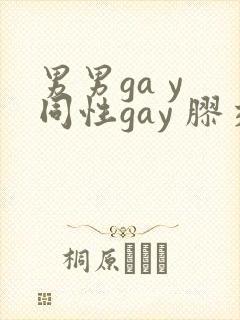 男男ga y 同性gay 胶交