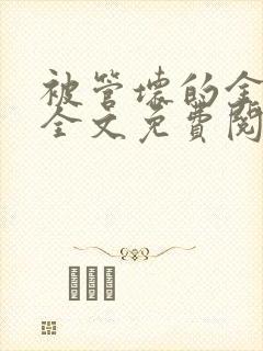 被管坏的金丝雀全文免费阅读笔趣阁