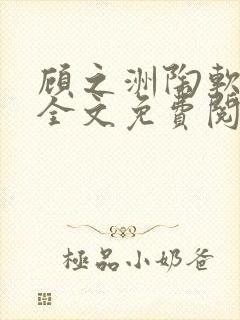 顾之洲陶软小说全文免费阅读无弹窗笔趣