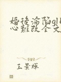 婚后沦陷gl同心难改全文免费阅读笔趣