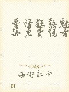 爱情狂热魅惑全集免费观看动漫版