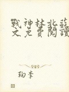 战神林北苏婉全文免费阅读