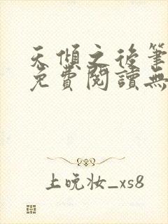 天倾之后笔趣阁免费阅读无弹窗