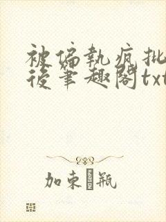 被偏执疯批囚禁后笔趣阁txt下载