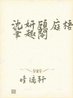 沈妍顾庭梧h文笔趣阁