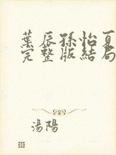 叶辰孙怡夏若雪完整版结局