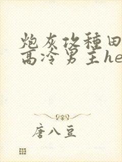 炮灰攻种田后和高冷男主he了免费阅读