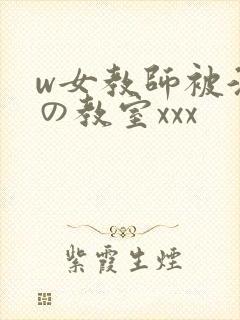 w女教师被淫辱の教室xxx