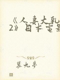 《人妻大乳被揉2》日本电影