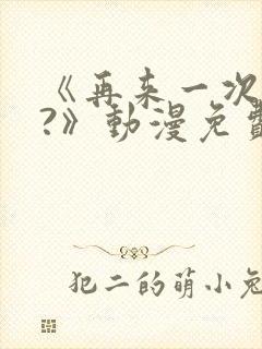 《再来一次好吗?》动漫免费看