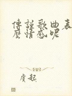 传说歌曲表达什么情感呢