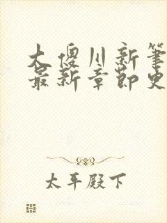 大傻川新笔趣阁最新章节更新