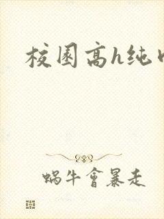 校园高h纯肉