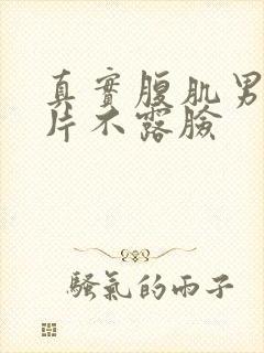 真实腹肌男生照片不露脸