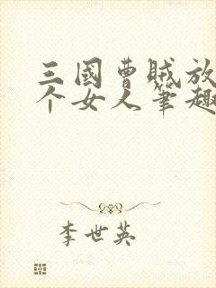 三国曹贼放开那个女人笔趣阁