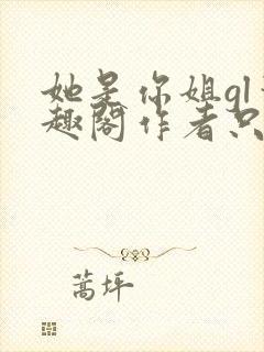 她是你姐gl笔趣阁作者只有